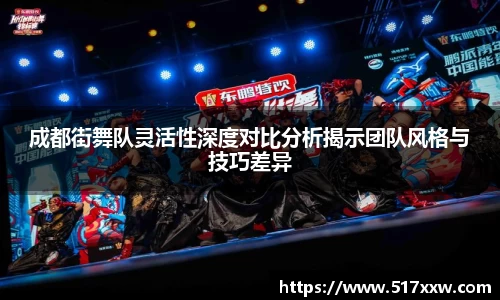 成都街舞队灵活性深度对比分析揭示团队风格与技巧差异