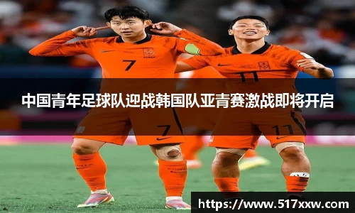 中国青年足球队迎战韩国队亚青赛激战即将开启