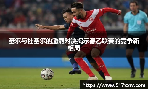 基尔与杜塞尔的激烈对决揭示德乙联赛的竞争新格局