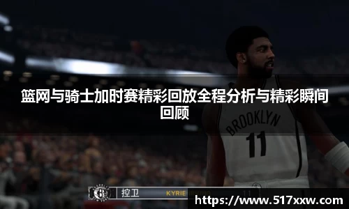 篮网与骑士加时赛精彩回放全程分析与精彩瞬间回顾