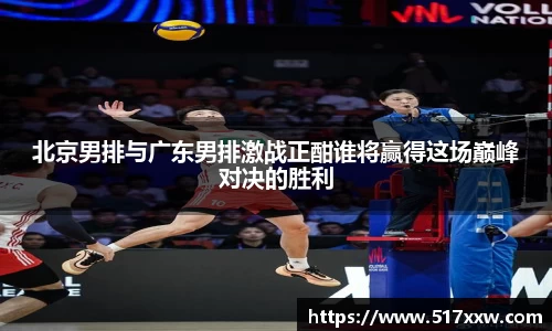 北京男排与广东男排激战正酣谁将赢得这场巅峰对决的胜利