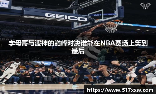 字母哥与波神的巅峰对决谁能在NBA赛场上笑到最后