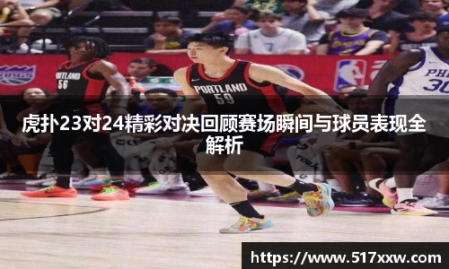 虎扑23对24精彩对决回顾赛场瞬间与球员表现全解析