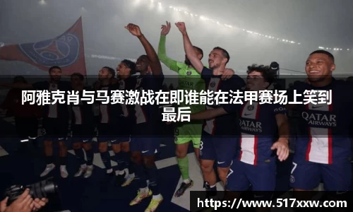 阿雅克肖与马赛激战在即谁能在法甲赛场上笑到最后