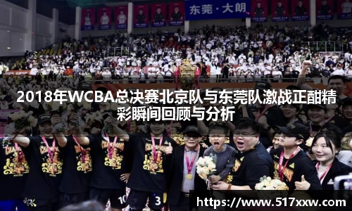 2018年WCBA总决赛北京队与东莞队激战正酣精彩瞬间回顾与分析