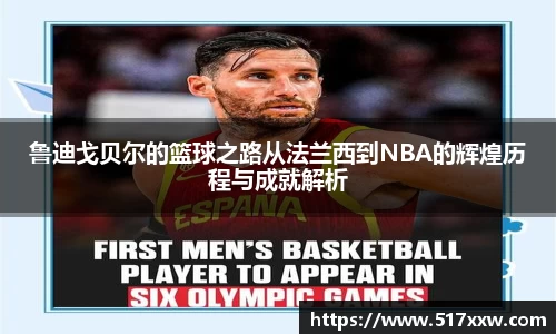 鲁迪戈贝尔的篮球之路从法兰西到NBA的辉煌历程与成就解析