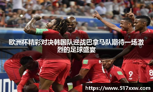 欧洲杯精彩对决韩国队迎战巴拿马队期待一场激烈的足球盛宴