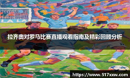 拉齐奥对罗马比赛直播观看指南及精彩回顾分析
