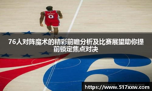 76人对阵魔术的精彩前瞻分析及比赛展望助你提前锁定焦点对决