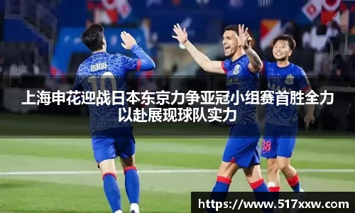 上海申花迎战日本东京力争亚冠小组赛首胜全力以赴展现球队实力