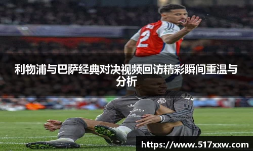 利物浦与巴萨经典对决视频回访精彩瞬间重温与分析