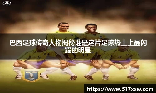 巴西足球传奇人物揭秘谁是这片足球热土上最闪耀的明星