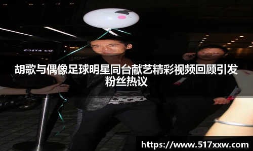 胡歌与偶像足球明星同台献艺精彩视频回顾引发粉丝热议