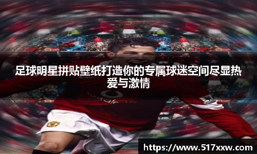 足球明星拼贴壁纸打造你的专属球迷空间尽显热爱与激情